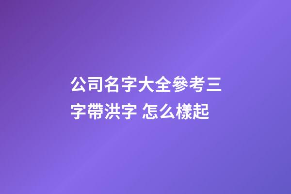 公司名字大全參考三字帶洪字 怎么樣起-第1張-公司起名-玄機(jī)派